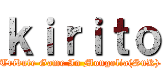 ｋｉｒｉｔｏ (Tribute Game In Mongolia(SnK))