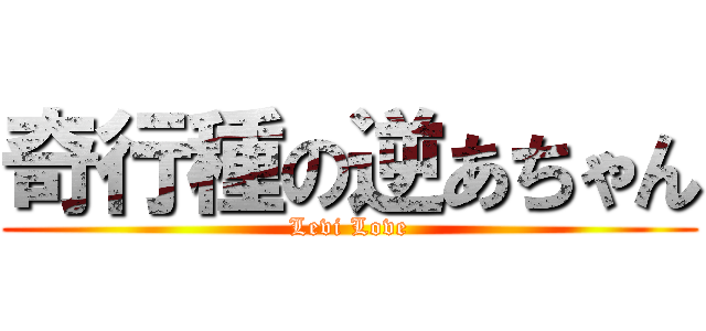 奇行種の逆あちゃん (Levi Love)