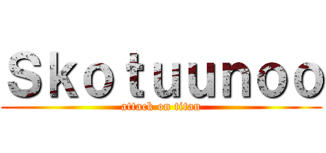 Ｓｋｏｔｕｕｎｏｏ (attack on titan)