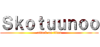 Ｓｋｏｔｕｕｎｏｏ (attack on titan)