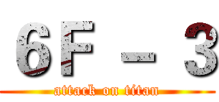 ６Ｆ － ３ (attack on titan)