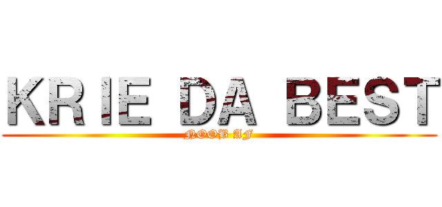 ＫＲＩＥ ＤＡ ＢＥＳＴ (NOOB AF)