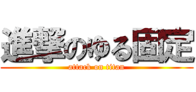 進撃のゆる固定 (attack on titan)
