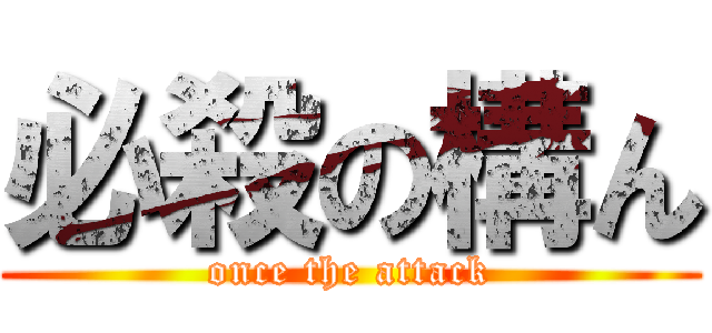 必殺の構ん (once the attack)