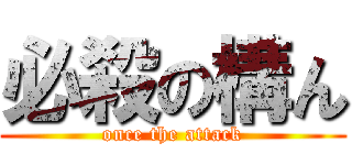 必殺の構ん (once the attack)