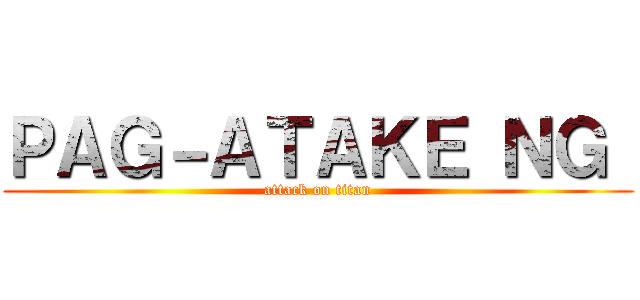 ＰＡＧ－ＡＴＡＫＥ ＮＧ  (attack on titan)