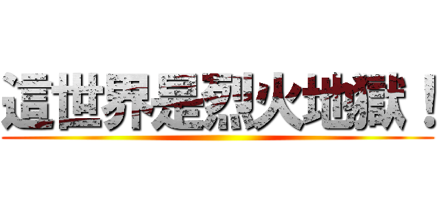 這世界是烈火地獄！ ()