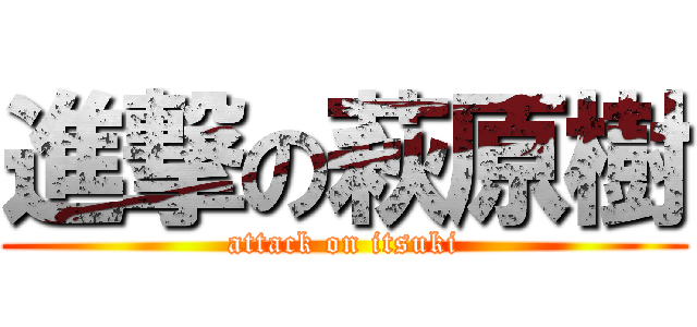 進撃の萩原樹 (attack on itsuki)