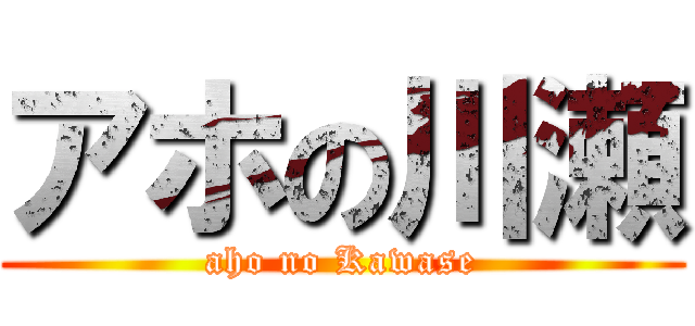 アホの川瀬 (aho no Kawase)