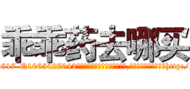 乖乖药去哪买 (乖乖药去哪买【电-151x68344x817-Q1065427042元吉药业】我们做的是长期生意,靠的是老客户长期支持http://sngk.net/B6ZcE7

参考消息网我们做的是长期生意,靠的是老客户长期支持也许我们早该意识到，就连鲍勃·霍斯金斯（金球奖戏剧类电影男主角 
)