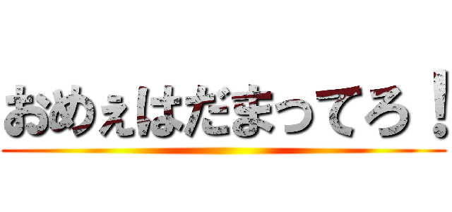おめぇはだまってろ！ ()