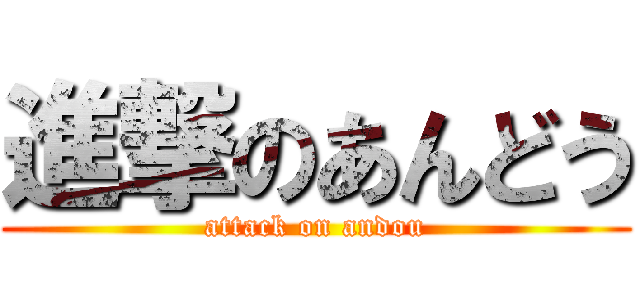 進撃のあんどう (attack on andou)