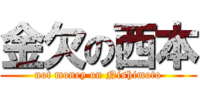 金欠の西本 (not money on Nishimoto)