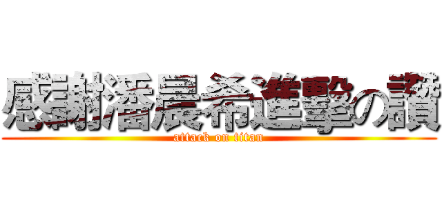 感謝潘晨希進擊の讚 (attack on titan)