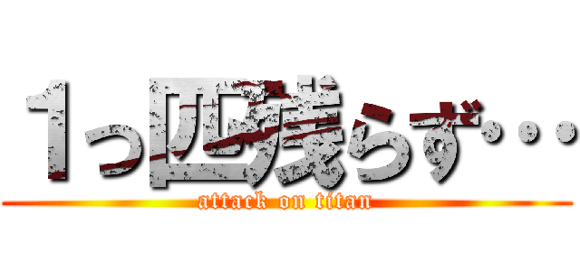 １っ匹残らず… (attack on titan)