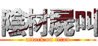 陰材屍叫 (attack on titan)
