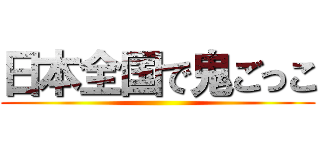日本全国で鬼ごっこ ()