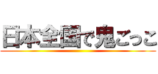 日本全国で鬼ごっこ ()