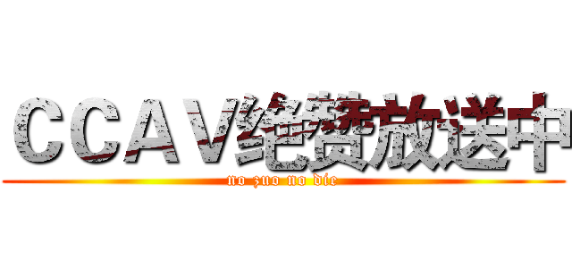 ＣＣＡＶ绝赞放送中 (no zuo no die)