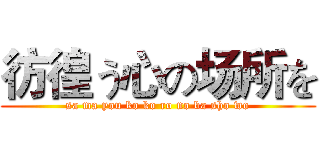 彷徨う心の场所を (sa ma you ko ko ro no ba sho wo)