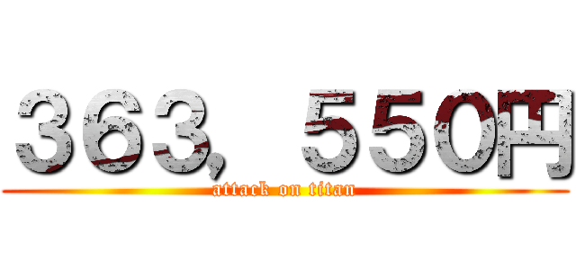 ３６３，５５０円 (attack on titan)