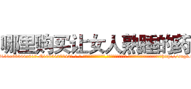哪里购买让女人熟睡的药 (哪里购买让女人熟睡的药【电-话151x68344x817-Q1065427042元-吉-药-业】我们做的是长期生意,靠的是老客户长期支持 哪里购买让女人熟睡的药在发表了一篇http://sngk.net/GfXpiD

参考消息网我们做的是长期生意,靠的是老客户长期支持也许我们早该意识到，就连鲍勃·霍斯金斯（金球奖戏剧类电影男主角 
)