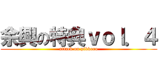 余興の特典ｖｏｌ．４ (attack on pikkoro)