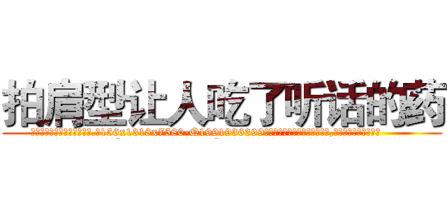 拍肩型让人吃了听话的药 (拍肩型让人吃了听话的药【电.话156x1318x7580-Q1991936399鑫宏药业】我们做的是长期生意,靠的是老客户长期支持
参考消息网2月20日报道 韩媒称，“剩女多、离婚率高的城市，房价一定会上涨。”这是中国经济学家金岩石2016年12月参加在上海举行的房地产相关论坛时说的话。
)