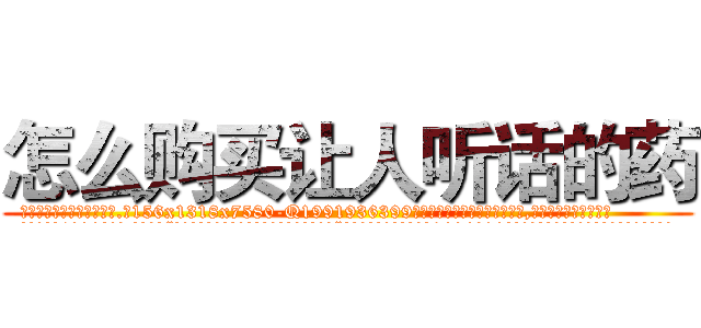 怎么购买让人听话的药 (怎么购买让人听话的药【电.话156x1318x7580-Q1991936399鑫宏药业】我们做的是长期生意,靠的是老客户长期支持
参考消息网2月20日报道 韩媒称，“剩女多、离婚率高的城市，房价一定会上涨。”这是中国经济学家金岩石2016年12月参加在上海举行的房地产相关论坛时说的话。
)
