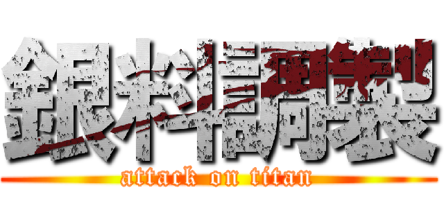銀料調製 (attack on titan)