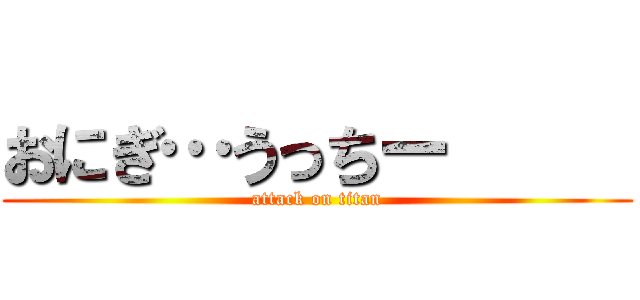 おにぎ…うっちー      (attack on titan)