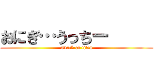 おにぎ…うっちー      (attack on titan)