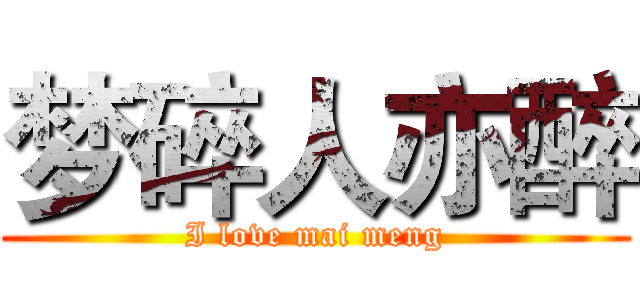 梦碎人亦醉 (I love mai meng)