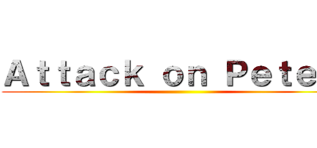 Ａｔｔａｃｋ ｏｎ Ｐｅｔｅｒｓ ()