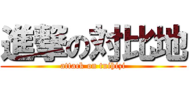 進撃の対比地 (attack on tuihizi)