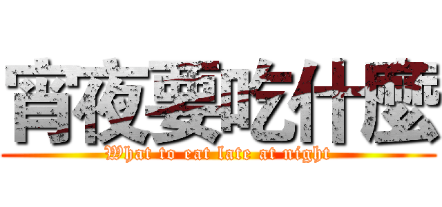 宵夜要吃什麼 (What to eat late at night)