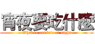 宵夜要吃什麼 (What to eat late at night)