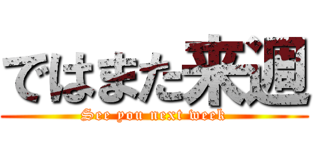 ではまた来週 (See you next week)