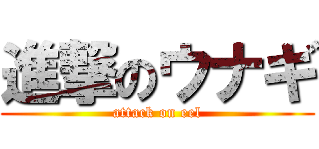 進撃のウナギ (attack on eel)