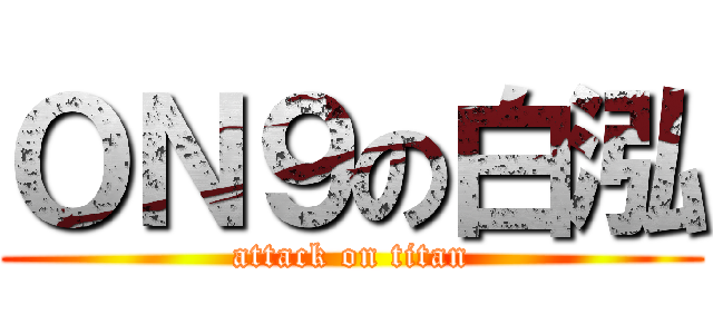 ＯＮ９の白泓 (attack on titan)