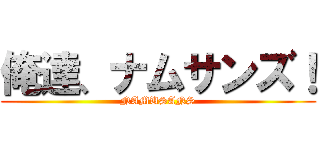 俺達、ナムサンズ！ (NAMUSANS)
