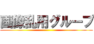 画像乱用グループ ()