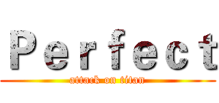 Ｐｅｒｆｅｃｔ (attack on titan)
