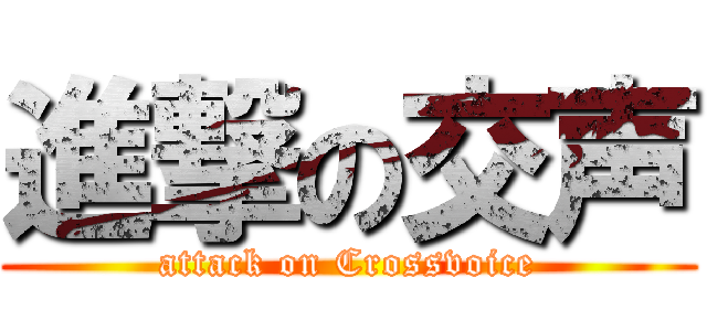 進撃の交声 (attack on Crossvoice)