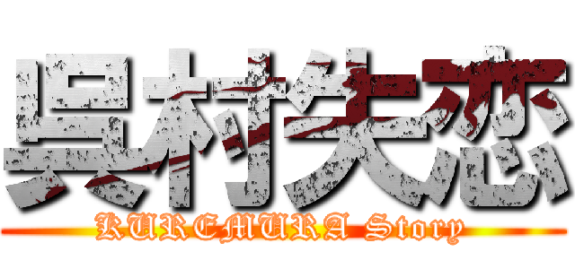 呉村失恋 (KUREMURA Story)