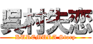 呉村失恋 (KUREMURA Story)