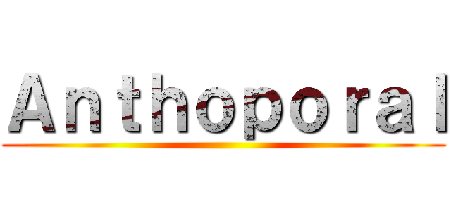 Ａｎｔｈｏｐｏｒａｌ ()