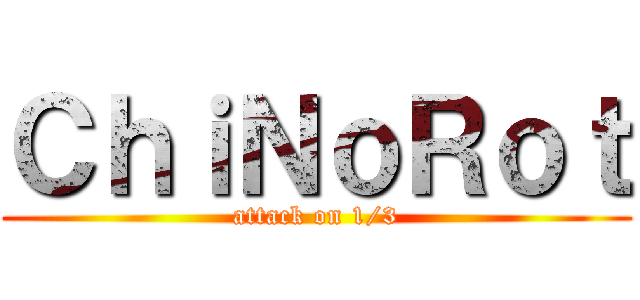 ＣｈｉＮｏＲｏｔ (attack on 1/3)