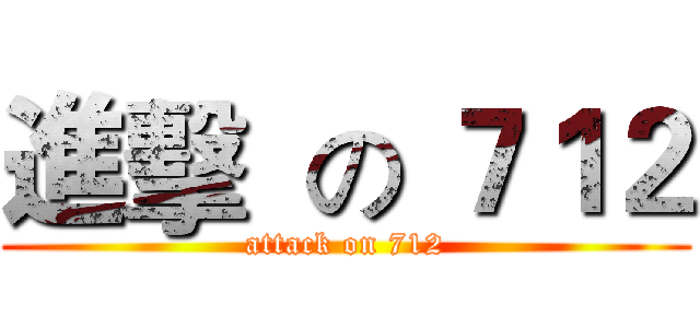 進擊  の ７１２ (attack on 712)