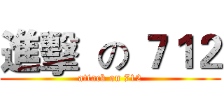 進擊  の ７１２ (attack on 712)